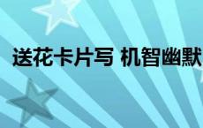 送花卡片写 机智幽默 送花卡片怎么写幽默 