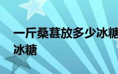 一斤桑葚放多少冰糖比较好 一斤桑葚放多少冰糖 