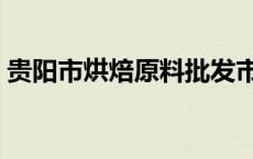 贵阳市烘焙原料批发市场 烘焙原料批发市场 