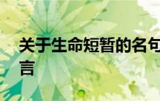 关于生命短暂的名句 关于生命短暂的名人名言 