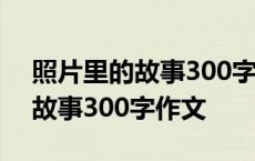 照片里的故事300字作文初一毕业 照片里的故事300字作文 