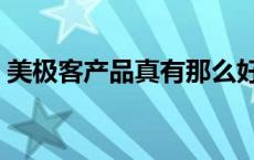 美极客产品真有那么好吗 美极客产品怎么样 