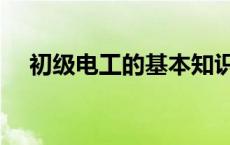 初级电工的基本知识 初级电工技术速成 