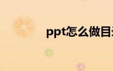 ppt怎么做目录 ppt怎么做 