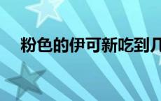 粉色的伊可新吃到几岁 伊可新吃到几岁 