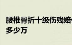 腰椎骨折十级伤残赔偿多少钱 腰椎骨折9级赔多少万 