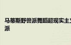 马蒂斯野兽派舞蹈超现实主义与永恒的记忆对比 马蒂斯野兽派 