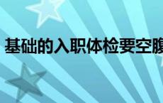 基础的入职体检要空腹吗 入职体检要空腹吗 