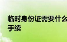 临时身份证需要什么手续 临时身份证要什么手续 