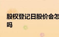 股权登记日股价会怎样 股权登记日股票会涨吗 