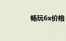 畅玩6x价格 畅玩6x参数 