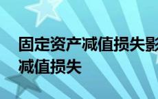 固定资产减值损失影响营业利润吗 固定资产减值损失 