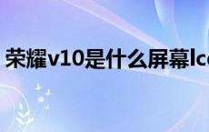 荣耀v10是什么屏幕lcd 荣耀v10是什么屏幕 