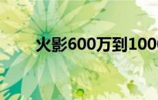 火影600万到1000万多久 火影600 