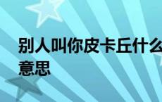 别人叫你皮卡丘什么意思 被别人叫皮卡丘啥意思 