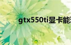 gtx550ti显卡能玩什么 gtx550ti 