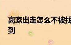 离家出走怎么不被找到 离家出走如何不被找到 