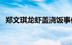 郑文琪龙虾盖浇饭事件 郑文琪龙虾盖浇饭 