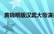 黄晓明版汉武大帝演员表 汉武大帝演员表 