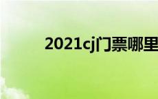 2021cj门票哪里买 cj门票多少钱 