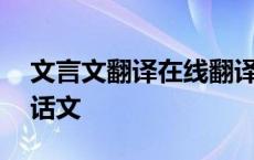 文言文翻译在线翻译中文 文言文在线翻译白话文 