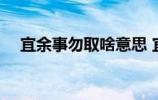 宜余事勿取啥意思 宜余事勿取是好是坏 