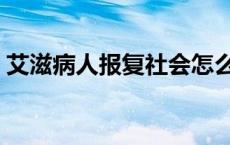 艾滋病人报复社会怎么办 艾滋病人报复社会 