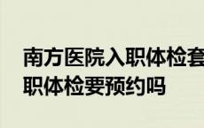 南方医院入职体检套餐及价格表 南方医院入职体检要预约吗 