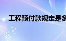 工程预付款规定是多少 工程预付款规定 