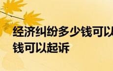 经济纠纷多少钱可以起诉对方 经济纠纷多少钱可以起诉 