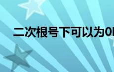 二次根号下可以为0吗 根号下可以为0吗 