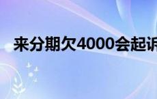 来分期欠4000会起诉吗 来分期欠八千被起诉 