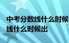 中考分数线什么时候出来公布2023 中考分数线什么时候出 