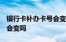 银行卡补办卡号会变吗 农行 银行卡补办卡号会变吗 