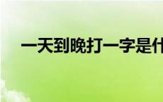 一天到晚打一字是什么 一天到晚打一字 