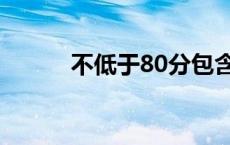 不低于80分包含80分吗 不低于 