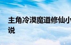 主角冷漠魔道修仙小说 主角冷血修魔道的小说 