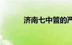 济南七中管的严吗 济南七中吧 