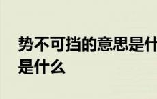 势不可挡的意思是什么解释 势不可挡的意思是什么 