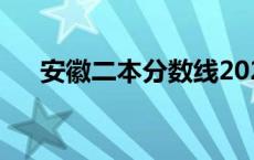 安徽二本分数线2022 安徽二本分数线 