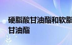 硬脂酸甘油酯和软脂酸甘油酯的区别 硬脂酸甘油酯 