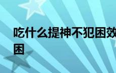 吃什么提神不犯困效果最好 吃什么提神不犯困 