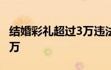 结婚彩礼超过3万违法吗? 新婚姻法彩礼超过3万 