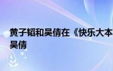 黄子韬和吴倩在《快乐大本营》的哪一期? 黄子韬快本讨厌吴倩 