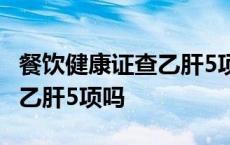 餐饮健康证查乙肝5项吗多少钱 餐饮健康证查乙肝5项吗 