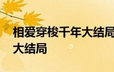 相爱穿梭千年大结局剧情介绍 相爱穿梭千年大结局 