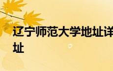 辽宁师范大学地址详细地址 辽宁师范大学地址 