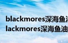 blackmores深海鱼油和swisse鱼油哪个好 blackmores深海鱼油 