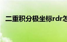 二重积分极坐标rdr怎么来的 二重积分极坐标 