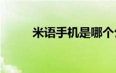 米语手机是哪个公司的 米语手机 